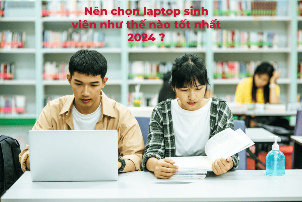 Nên chọn laptop sinh viên như thế nào tốt nhất 2024 ?