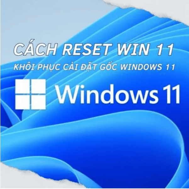 Hướng dẫn reset Win 11, khôi phục cài đặt gốc Windows 11